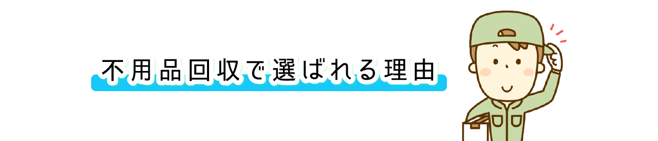 不用品回収で選ばれる理由